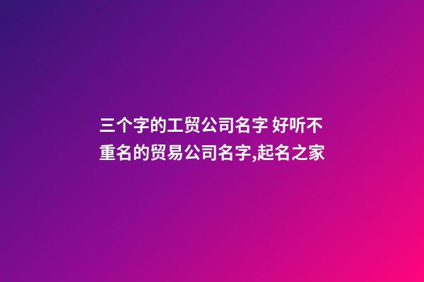 三个字的工贸公司名字 好听不重名的贸易公司名字,起名之家